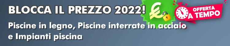 Blocca i prezzi di listino del 2022 per le Piscine Interrate in Pannelli d'Acciaio, Piscine in Legno e Impianti piscina!